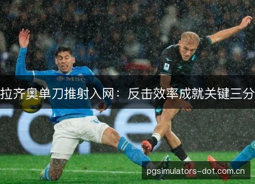 拉齐奥单刀推射入网：反击效率成就关键三分